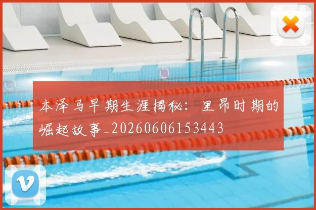 本泽马早期生涯揭秘：里昂时期的崛起故事_20260606153443