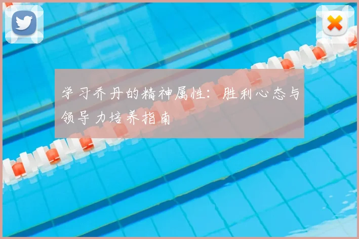 学习乔丹的精神属性：胜利心态与领导力培养指南