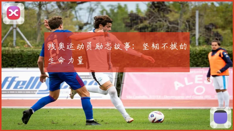 残奥运动员励志故事:坚韧不拔的生命力量